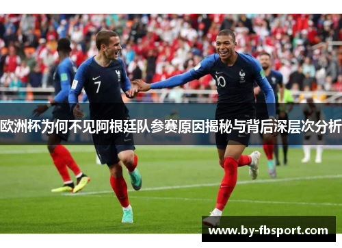 欧洲杯为何不见阿根廷队参赛原因揭秘与背后深层次分析 欧洲杯为何不见阿根廷队参赛原因揭秘与背后深层次分析