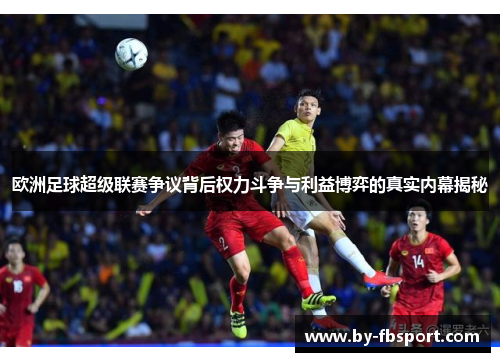 欧洲足球超级联赛争议背后权力斗争与利益博弈的真实内幕揭秘 欧洲足球超级联赛争议背后权力斗争与利益博弈的真实内幕揭秘