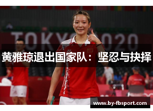 黄雅琼退出国家队:坚忍与抉择 黄雅琼退出国家队:坚忍与抉择
