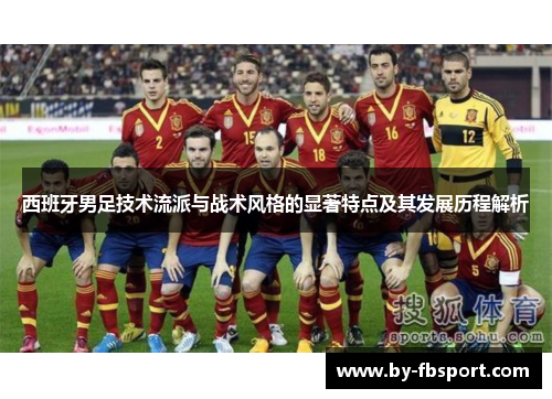 西班牙男足技术流派与战术风格的显著特点及其发展历程解析 西班牙男足技术流派与战术风格的显著特点及其发展历程解析