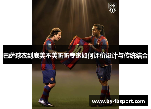 巴萨球衣到底美不美听听专家如何评价设计与传统结合 巴萨球衣到底美不美听听专家如何评价设计与传统结合