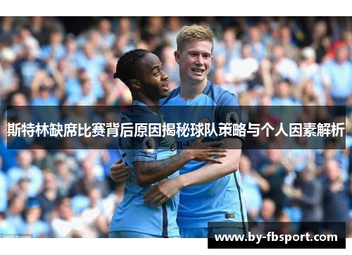 斯特林缺席比赛背后原因揭秘球队策略与个人因素解析 斯特林缺席比赛背后原因揭秘球队策略与个人因素解析