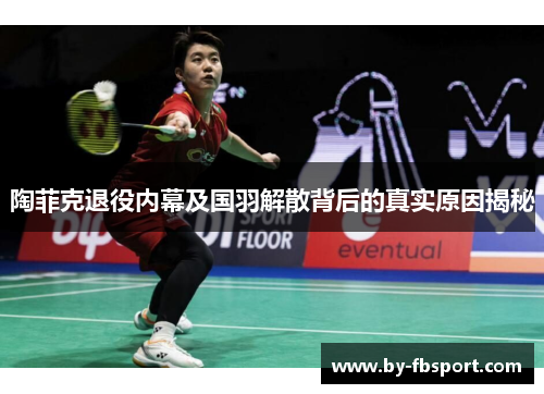 陶菲克退役内幕及国羽解散背后的真实原因揭秘 陶菲克退役内幕及国羽解散背后的真实原因揭秘