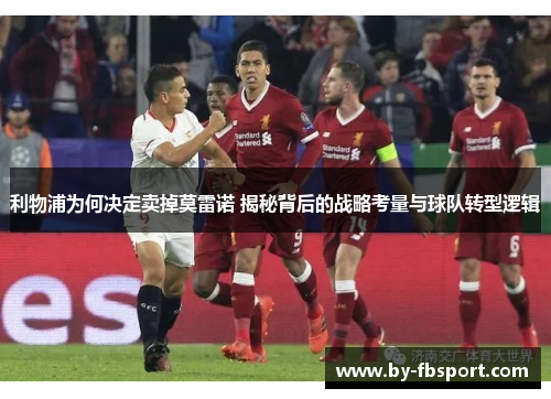 利物浦为何决定卖掉莫雷诺 揭秘背后的战略考量与球队转型逻辑 利物浦为何决定卖掉莫雷诺 揭秘背后的战略考量与球队转型逻辑