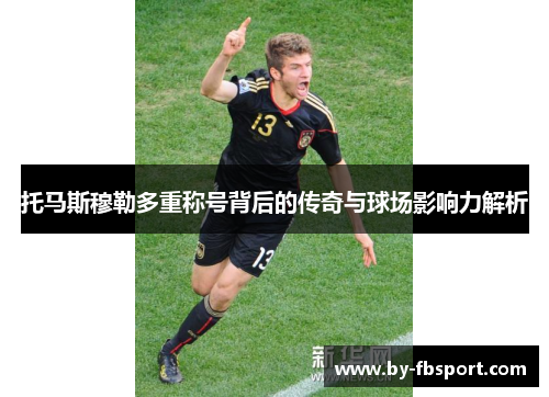托马斯穆勒多重称号背后的传奇与球场影响力解析 托马斯穆勒多重称号背后的传奇与球场影响力解析