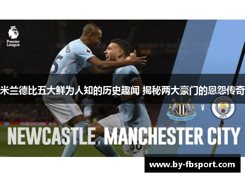 米兰德比五大鲜为人知的历史趣闻 揭秘两大豪门的恩怨传奇 米兰德比五大鲜为人知的历史趣闻 揭秘两大豪门的恩怨传奇