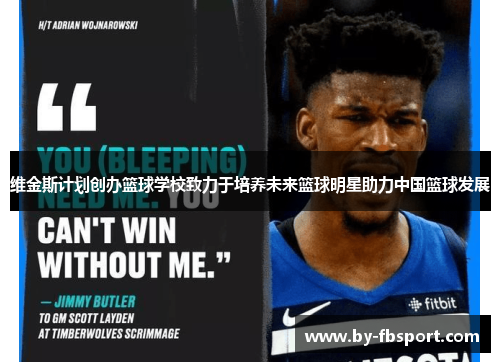 维金斯计划创办篮球学校致力于培养未来篮球明星助力中国篮球发展 维金斯计划创办篮球学校致力于培养未来篮球明星助力中国篮球发展