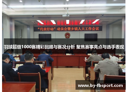 羽球超级1000赛精彩回顾与赛况分析 聚焦赛事亮点与选手表现 羽球超级1000赛精彩回顾与赛况分析 聚焦赛事亮点与选手表现