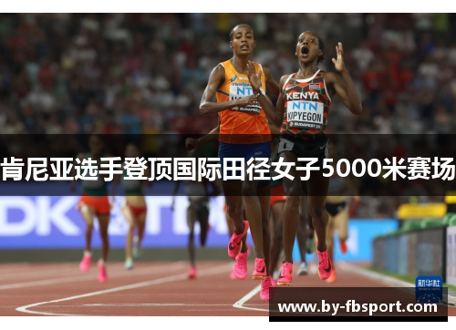肯尼亚选手登顶国际田径女子5000米赛场 肯尼亚选手登顶国际田径女子5000米赛场