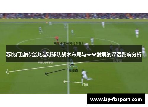 苏比门迪转会决定对球队战术布局与未来发展的深远影响分析 苏比门迪转会决定对球队战术布局与未来发展的深远影响分析