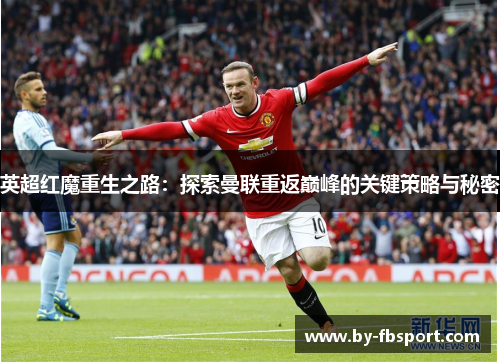英超红魔重生之路:探索曼联重返巅峰的关键策略与秘密 英超红魔重生之路:探索曼联重返巅峰的关键策略与秘密