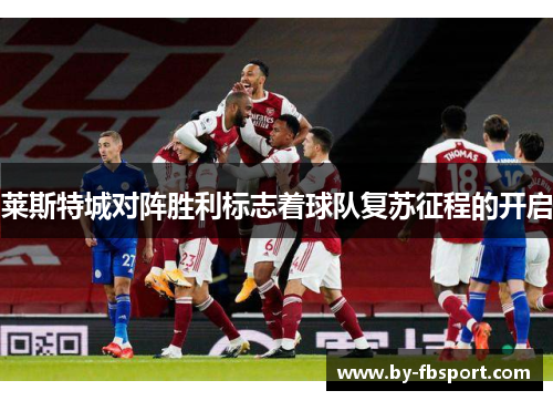 莱斯特城对阵胜利标志着球队复苏征程的开启 莱斯特城对阵胜利标志着球队复苏征程的开启
