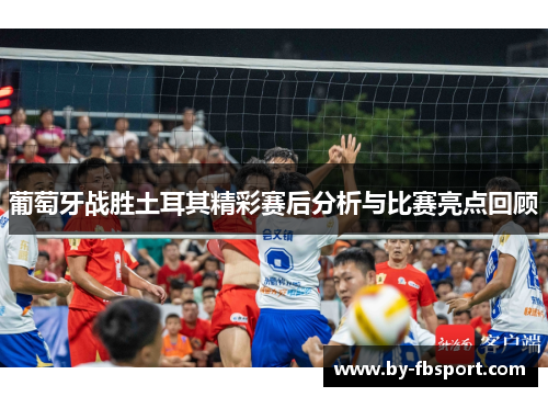 葡萄牙战胜土耳其精彩赛后分析与比赛亮点回顾 葡萄牙战胜土耳其精彩赛后分析与比赛亮点回顾