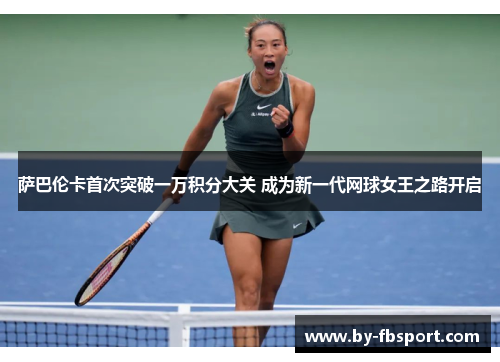 萨巴伦卡首次突破一万积分大关 成为新一代网球女王之路开启 萨巴伦卡首次突破一万积分大关 成为新一代网球女王之路开启