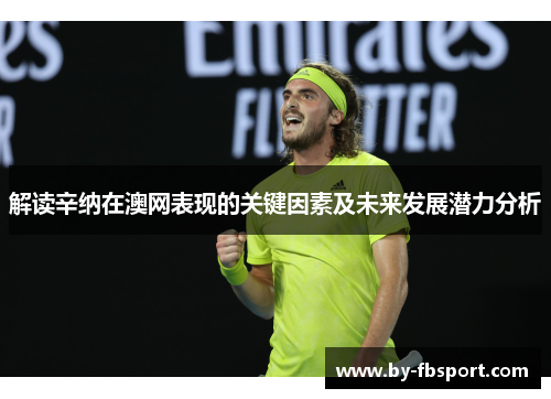 解读辛纳在澳网表现的关键因素及未来发展潜力分析 解读辛纳在澳网表现的关键因素及未来发展潜力分析