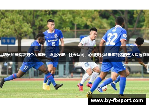 运动员所获奖项对个人成长、职业发展、社会认同、心理变化及未来机遇的五大深远影响 运动员所获奖项对个人成长、职业发展、社会认同、心理变化及未来机遇的五大深远影响
