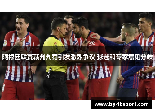 阿根廷联赛裁判判罚引发激烈争议 球迷和专家意见分歧 阿根廷联赛裁判判罚引发激烈争议 球迷和专家意见分歧