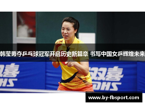 韩莹勇夺乒乓球冠军开启历史新篇章 书写中国女乒辉煌未来 韩莹勇夺乒乓球冠军开启历史新篇章 书写中国女乒辉煌未来