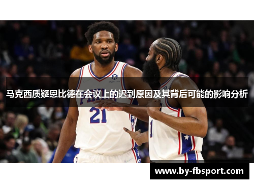 马克西质疑恩比德在会议上的迟到原因及其背后可能的影响分析 马克西质疑恩比德在会议上的迟到原因及其背后可能的影响分析