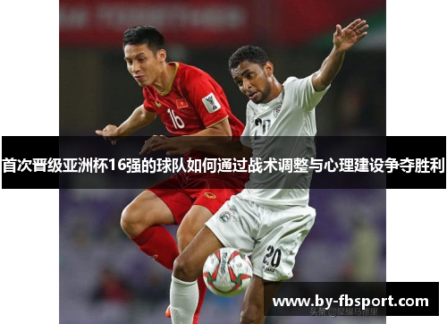 首次晋级亚洲杯16强的球队如何通过战术调整与心理建设争夺胜利