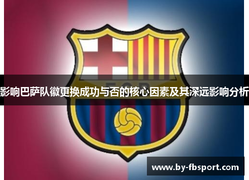 影响巴萨队徽更换成功与否的核心因素及其深远影响分析 影响巴萨队徽更换成功与否的核心因素及其深远影响分析
