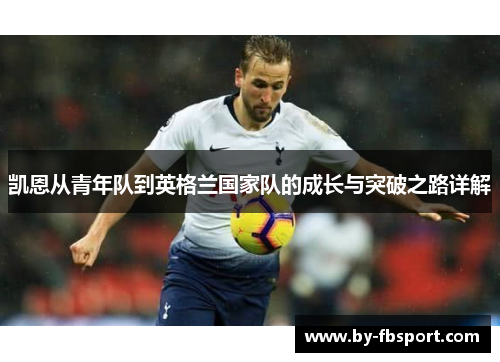 凯恩从青年队到英格兰国家队的成长与突破之路详解 凯恩从青年队到英格兰国家队的成长与突破之路详解