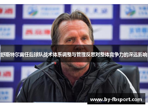 舒斯特尔离任后球队战术体系调整与管理反思对整体竞争力的深远影响 舒斯特尔离任后球队战术体系调整与管理反思对整体竞争力的深远影响