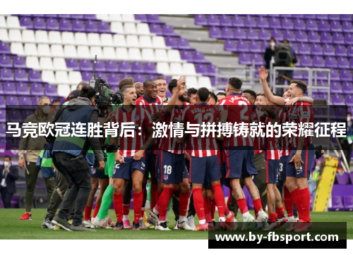 马竞欧冠连胜背后:激情与拼搏铸就的荣耀征程 马竞欧冠连胜背后:激情与拼搏铸就的荣耀征程