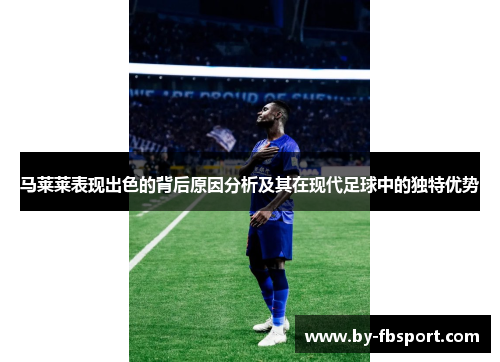 马莱莱表现出色的背后原因分析及其在现代足球中的独特优势 马莱莱表现出色的背后原因分析及其在现代足球中的独特优势