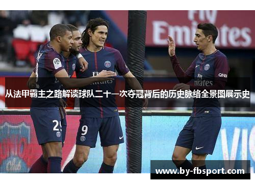 从法甲霸主之路解读球队二十一次夺冠背后的历史脉络全景图展示史 从法甲霸主之路解读球队二十一次夺冠背后的历史脉络全景图展示史