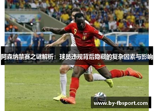 阿森纳禁赛之谜解析:球员违规背后隐藏的复杂因素与影响 阿森纳禁赛之谜解析:球员违规背后隐藏的复杂因素与影响