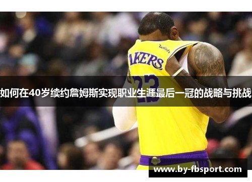 如何在40岁续约詹姆斯实现职业生涯最后一冠的战略与挑战