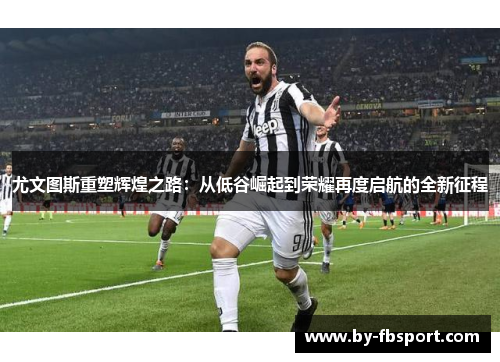 尤文图斯重塑辉煌之路:从低谷崛起到荣耀再度启航的全新征程 尤文图斯重塑辉煌之路:从低谷崛起到荣耀再度启航的全新征程