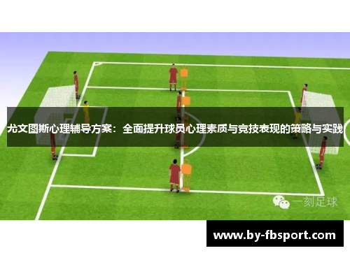尤文图斯心理辅导方案:全面提升球员心理素质与竞技表现的策略与实践 尤文图斯心理辅导方案:全面提升球员心理素质与竞技表现的策略与实践