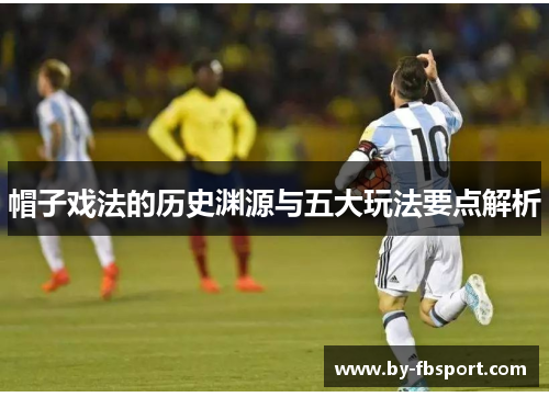 帽子戏法的历史渊源与五大玩法要点解析 帽子戏法的历史渊源与五大玩法要点解析