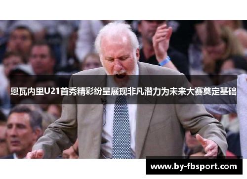 恩瓦内里U21首秀精彩纷呈展现非凡潜力为未来大赛奠定基础 恩瓦内里U21首秀精彩纷呈展现非凡潜力为未来大赛奠定基础