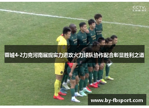 蓉城4-2力克河南展现实力进攻火力球队协作配合彰显胜利之道