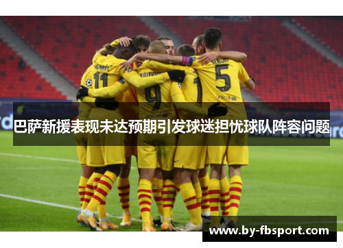 巴萨新援表现未达预期引发球迷担忧球队阵容问题