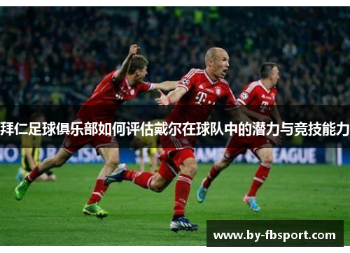 拜仁足球俱乐部如何评估戴尔在球队中的潜力与竞技能力