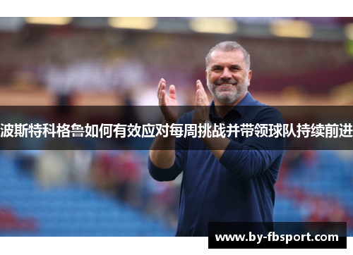 波斯特科格鲁如何有效应对每周挑战并带领球队持续前进