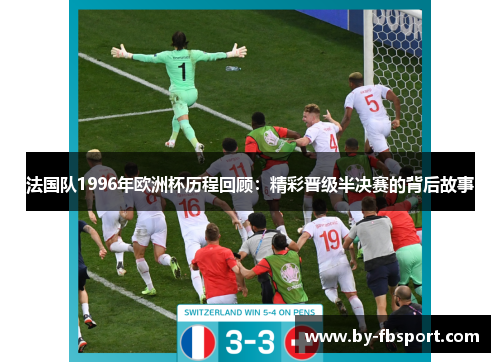 法国队1996年欧洲杯历程回顾：精彩晋级半决赛的背后故事