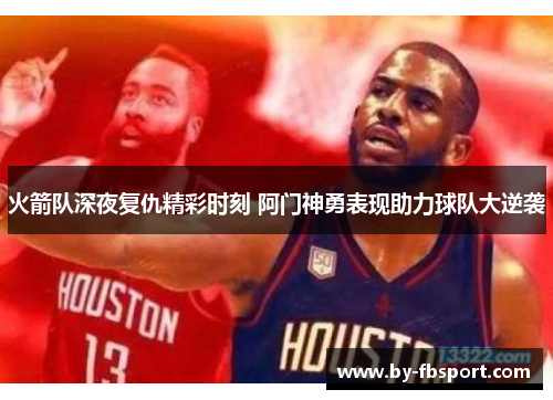 火箭队深夜复仇精彩时刻 阿门神勇表现助力球队大逆袭