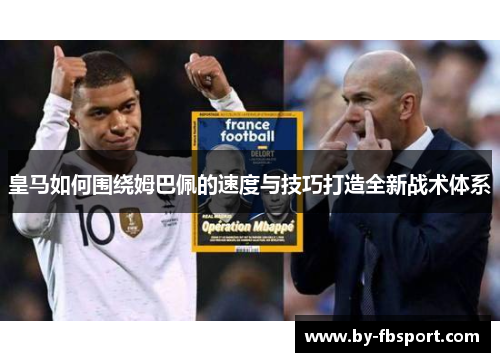 皇马如何围绕姆巴佩的速度与技巧打造全新战术体系