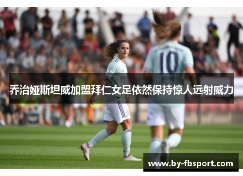 乔治娅斯坦威加盟拜仁女足依然保持惊人远射威力