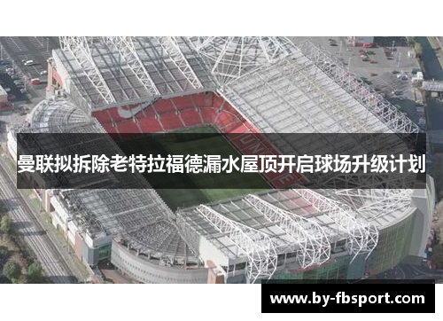 曼联拟拆除老特拉福德漏水屋顶开启球场升级计划