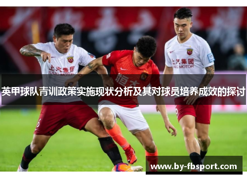 英甲球队青训政策实施现状分析及其对球员培养成效的探讨