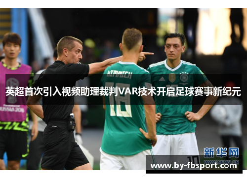 英超首次引入视频助理裁判VAR技术开启足球赛事新纪元