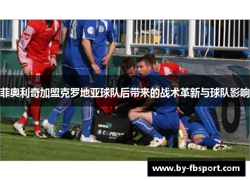 菲奥利奇加盟克罗地亚球队后带来的战术革新与球队影响