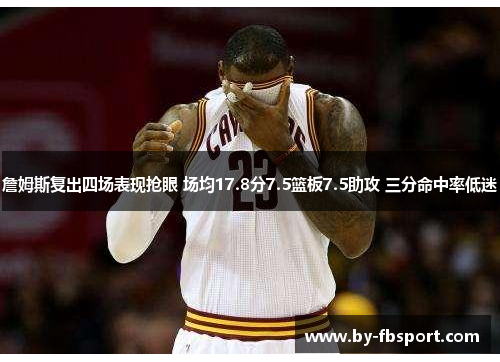 詹姆斯复出四场表现抢眼 场均17.8分7.5篮板7.5助攻 三分命中率低迷