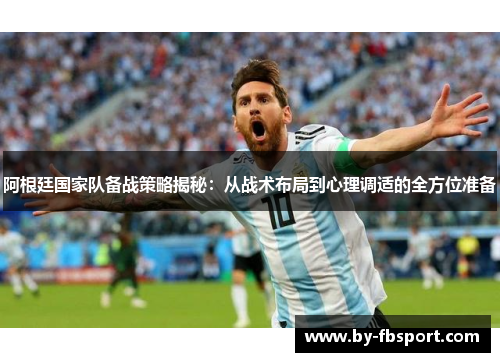 阿根廷国家队备战策略揭秘：从战术布局到心理调适的全方位准备